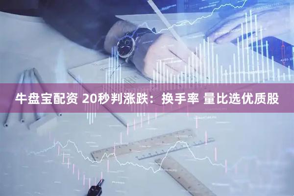 牛盘宝配资 20秒判涨跌:换手率 量比选优质股
