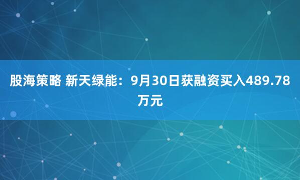 股海策略 新天绿能:9月30日获融资买入489.78万元