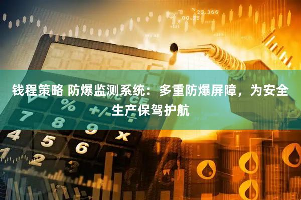 钱程策略 防爆监测系统:多重防爆屏障,为安全生产保驾护航