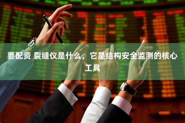 要配资 裂缝仪是什么,它是结构安全监测的核心工具