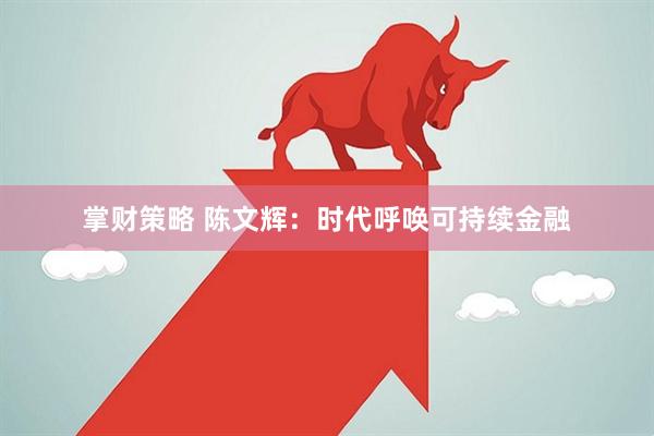 掌财策略 陈文辉:时代呼唤可持续金融