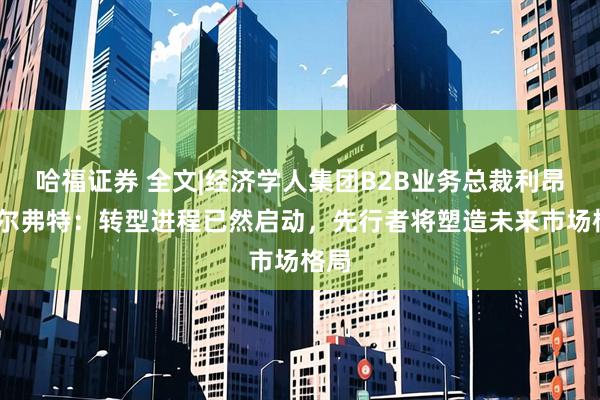 哈福证券 全文|经济学人集团B2B业务总裁利昂·卡尔弗特:转型进程已然启动,先行者将塑造未来市场格局