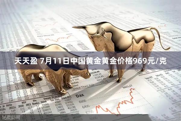 天天盈 7月11日中国黄金黄金价格969元/克