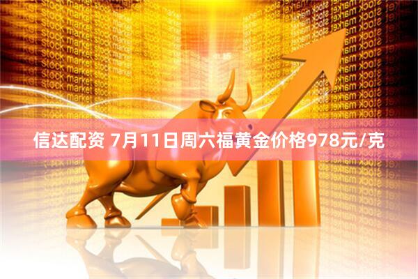 信达配资 7月11日周六福黄金价格978元/克